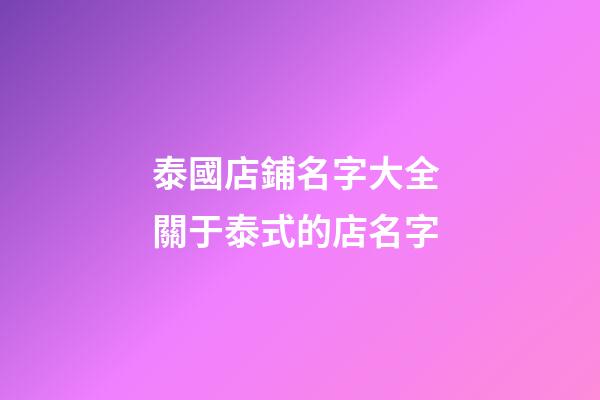 泰國店鋪名字大全 關于泰式的店名字